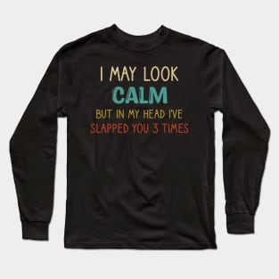 I May Look Calm But In My Head, I've Slapped You 3 Times Long Sleeve T-Shirt